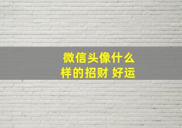 微信头像什么样的招财 好运